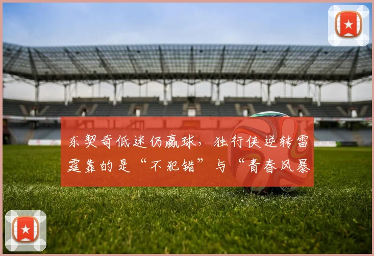 东契奇低迷仍赢球，独行侠逆转雷霆靠的是“不犯错”与“青春风暴”