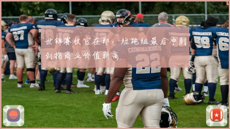 世锦赛收官在即，短跑组最后冲刺剑指商业价值新高