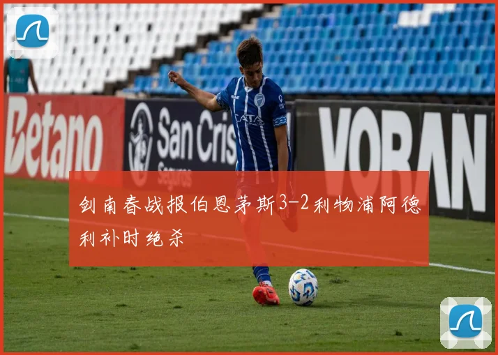 剑南春战报伯恩茅斯3-2利物浦阿德利补时绝杀