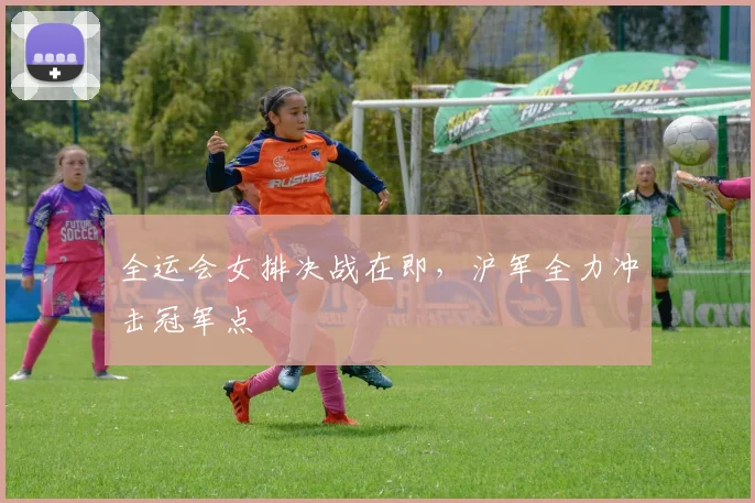 全运会女排决战在即，沪军全力冲击冠军点
