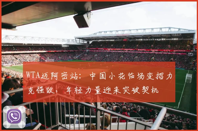 WTA迈阿密站：中国小花临场变招力克强敌，年轻力量迎来突破契机