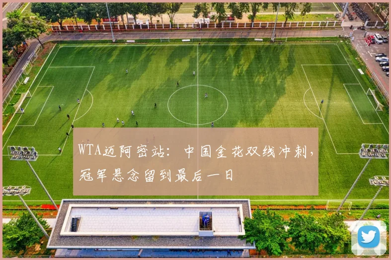 WTA迈阿密站：中国金花双线冲刺，冠军悬念留到最后一日