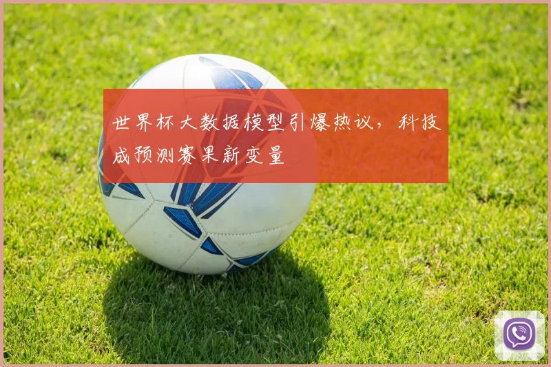 世界杯大数据模型引爆热议，科技成预测赛果新变量