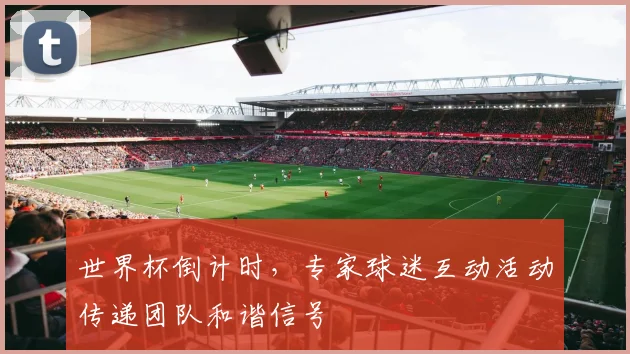 世界杯倒计时，专家球迷互动活动传递团队和谐信号