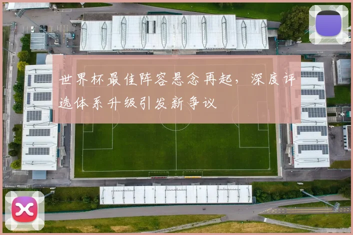 世界杯最佳阵容悬念再起，深度评选体系升级引发新争议